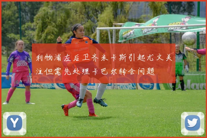 利物浦左后卫齐米卡斯引起尤文关注但需先处理卡巴尔转会问题